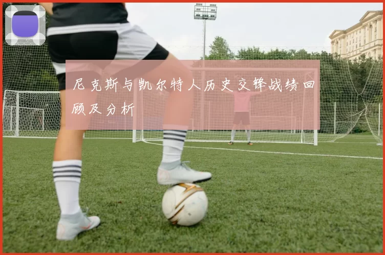 尼克斯与凯尔特人历史交锋战绩回顾及分析