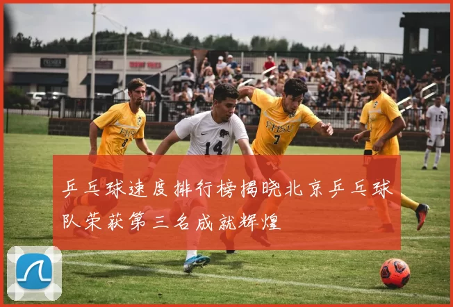 乒乓球速度排行榜揭晓北京乒乓球队荣获第三名成就辉煌