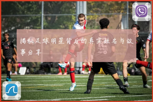 揭秘足球明星背后的真实姓名与故事分享