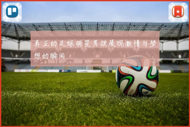 真正的足球明星男孩展现激情与梦想的瞬间