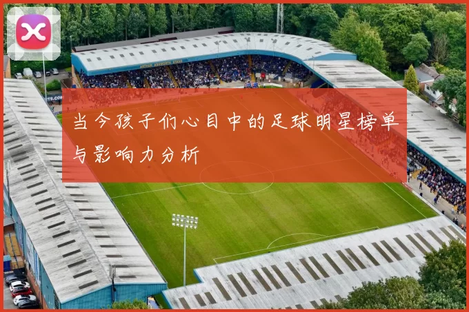 当今孩子们心目中的足球明星榜单与影响力分析