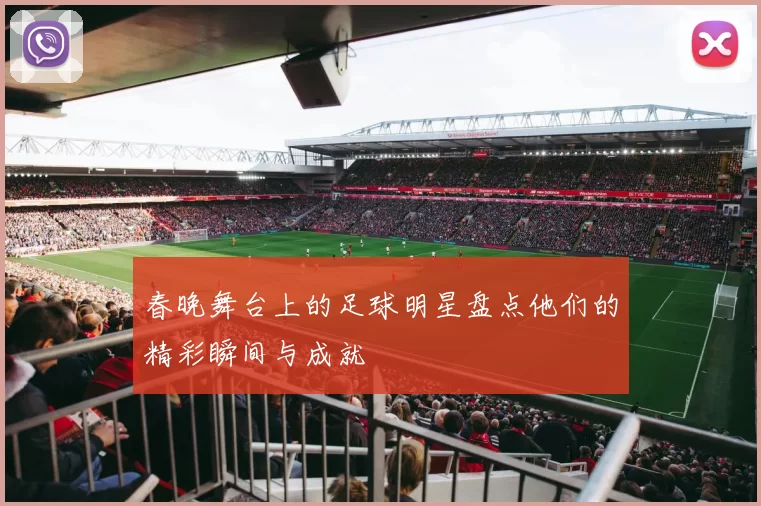 春晚舞台上的足球明星盘点他们的精彩瞬间与成就