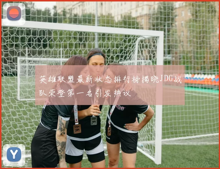 英雄联盟最新状态排行榜揭晓JDG战队荣登第一名引发热议