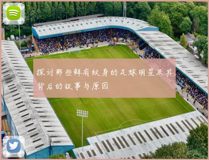 探讨那些鲜有纹身的足球明星及其背后的故事与原因