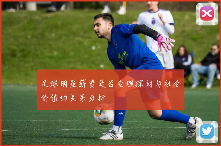 足球明星薪资是否合理探讨与社会价值的关系分析