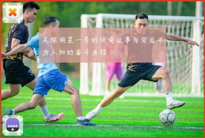 足球明星一号的传奇故事与背后不为人知的奋斗历程