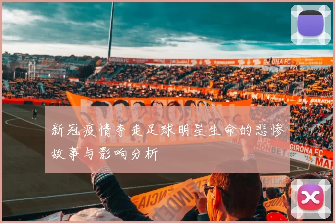 新冠疫情夺走足球明星生命的悲惨故事与影响分析