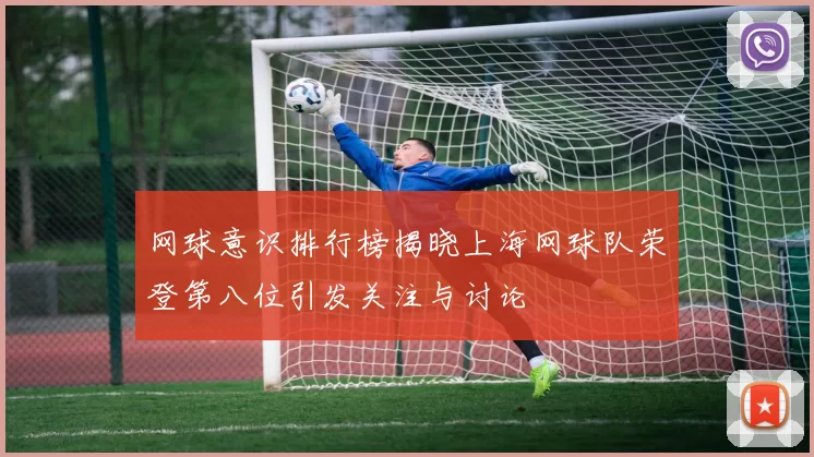 网球意识排行榜揭晓上海网球队荣登第八位引发关注与讨论