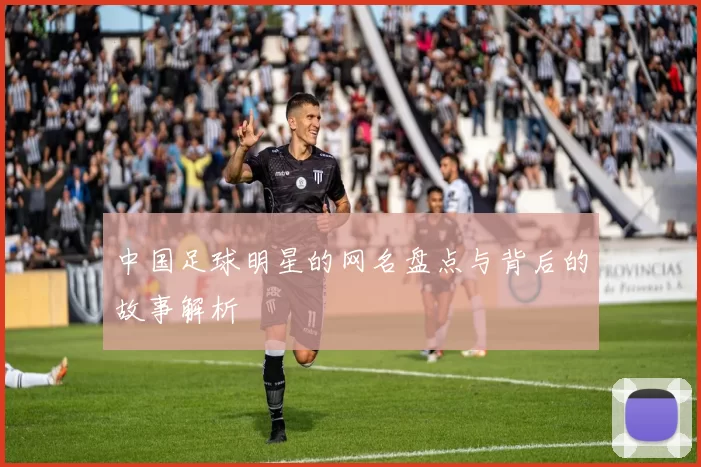 中国足球明星的网名盘点与背后的故事解析