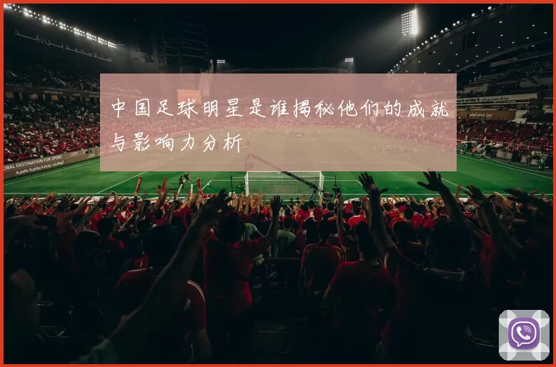 中国足球明星是谁揭秘他们的成就与影响力分析