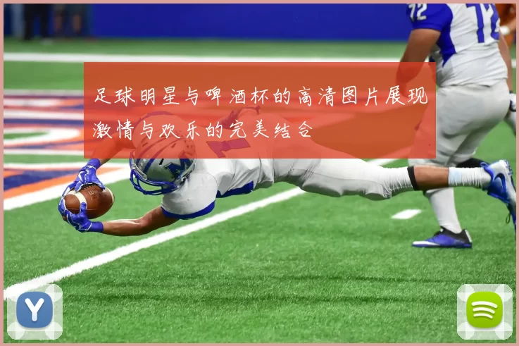 足球明星与啤酒杯的高清图片展现激情与欢乐的完美结合