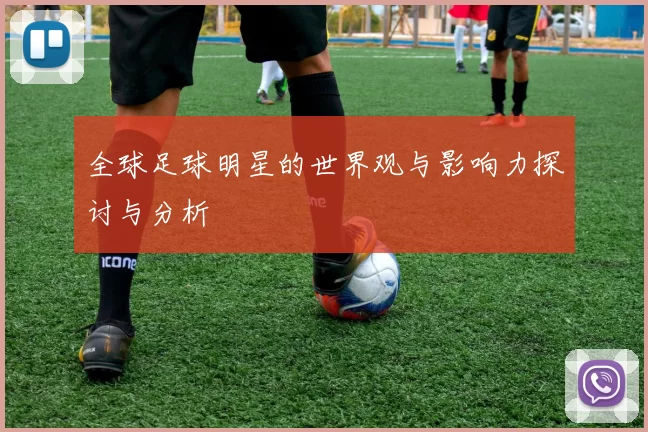 全球足球明星的世界观与影响力探讨与分析