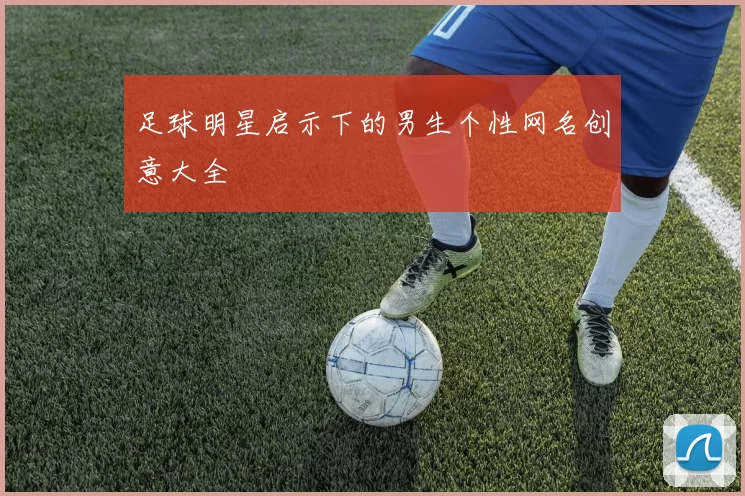 足球明星启示下的男生个性网名创意大全