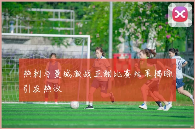 热刺与曼城激战正酣比赛结果揭晓引发热议