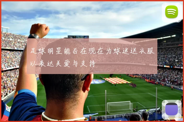 足球明星能否在现在为球迷送衣服以表达关爱与支持