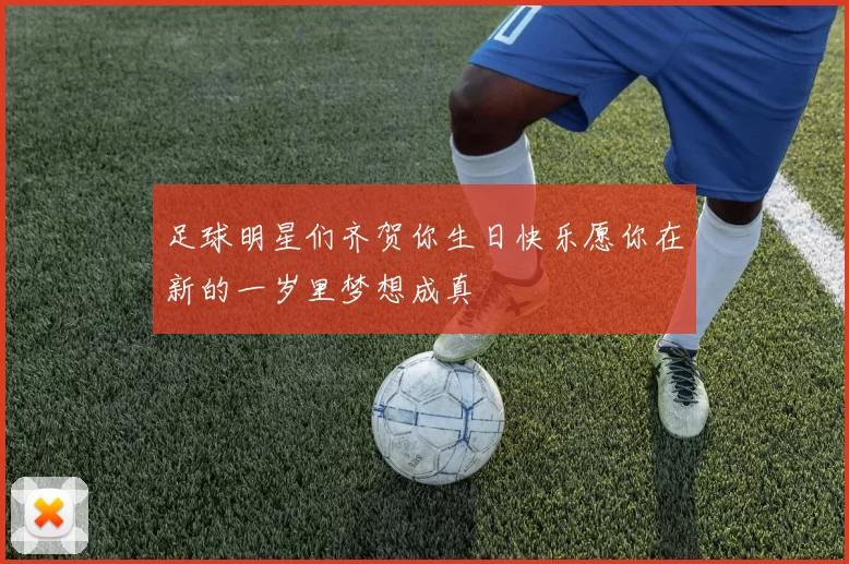 足球明星们齐贺你生日快乐愿你在新的一岁里梦想成真