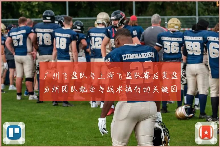 广州飞盘队与上海飞盘队赛后复盘分析团队配合与战术执行的关键因素