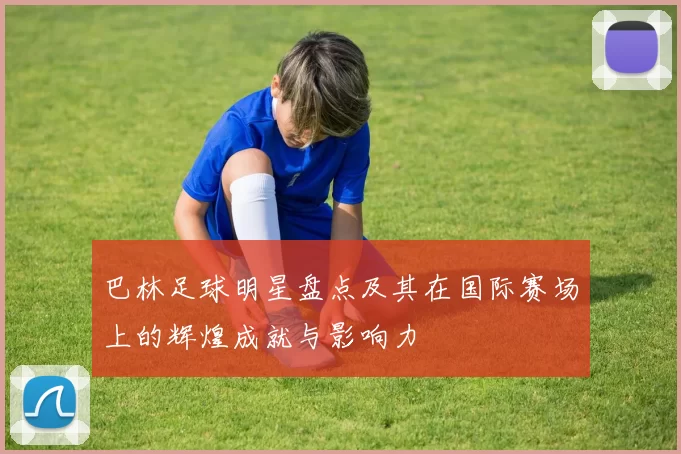 巴林足球明星盘点及其在国际赛场上的辉煌成就与影响力