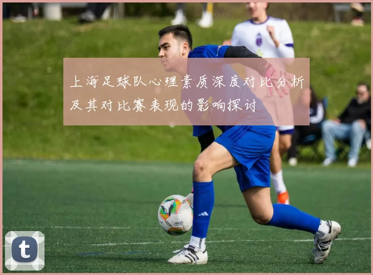 上海足球队心理素质深度对比分析及其对比赛表现的影响探讨