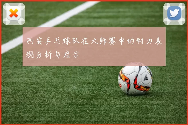 西安乒乓球队在大师赛中的耐力表现分析与启示