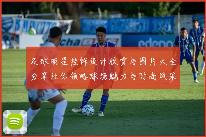 足球明星挂饰设计欣赏与图片大全分享让你领略球场魅力与时尚风采