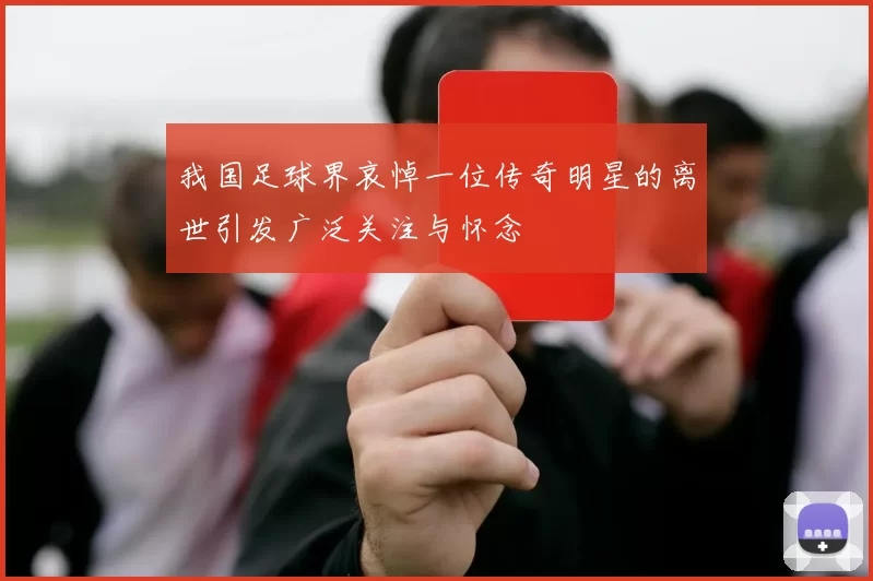 我国足球界哀悼一位传奇明星的离世引发广泛关注与怀念
