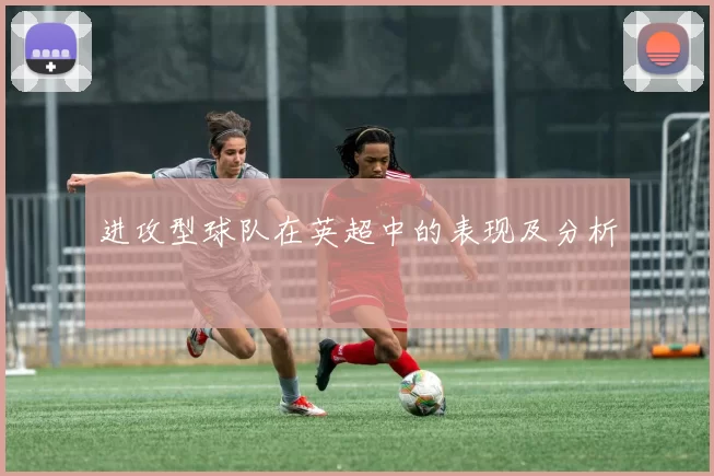 进攻型球队在英超中的表现及分析