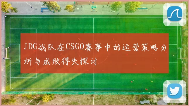 JDG战队在CSGO赛事中的运营策略分析与成败得失探讨