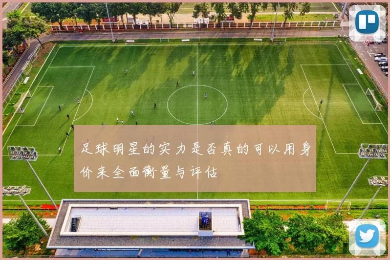 足球明星的实力是否真的可以用身价来全面衡量与评估
