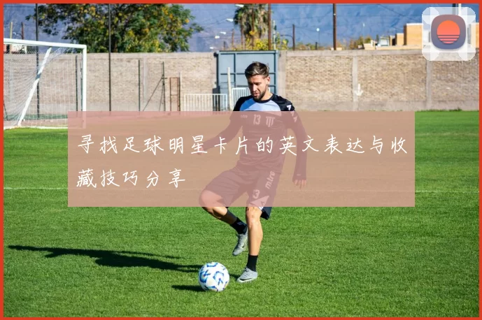 寻找足球明星卡片的英文表达与收藏技巧分享