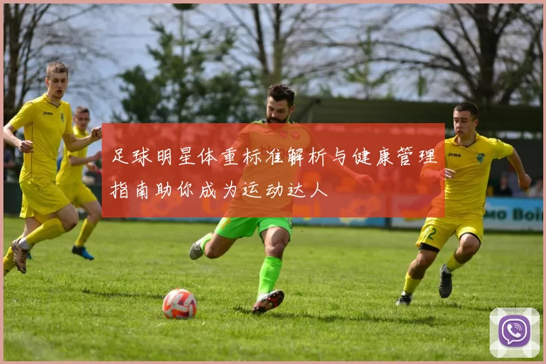 足球明星体重标准解析与健康管理指南助你成为运动达人