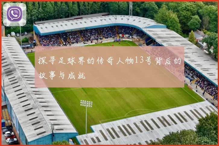 探寻足球界的传奇人物13号背后的故事与成就