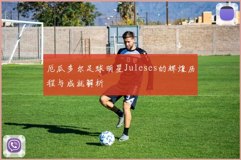 厄瓜多尔足球明星Juleses的辉煌历程与成就解析
