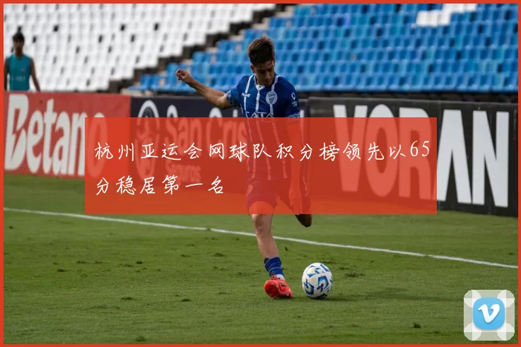 杭州亚运会网球队积分榜领先以65分稳居第一名