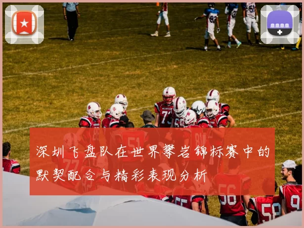 深圳飞盘队在世界攀岩锦标赛中的默契配合与精彩表现分析