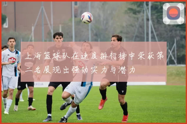 上海篮球队在速度排行榜中荣获第二名展现出强劲实力与潜力
