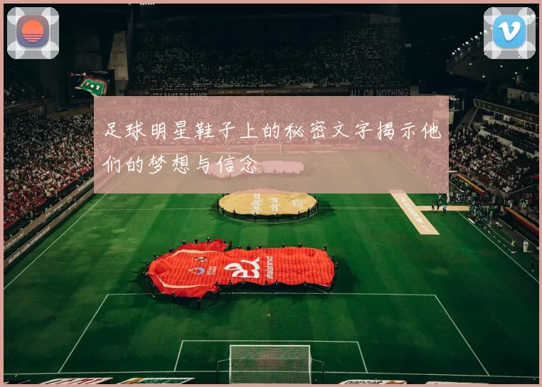 足球明星鞋子上的秘密文字揭示他们的梦想与信念