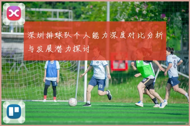 深圳排球队个人能力深度对比分析与发展潜力探讨