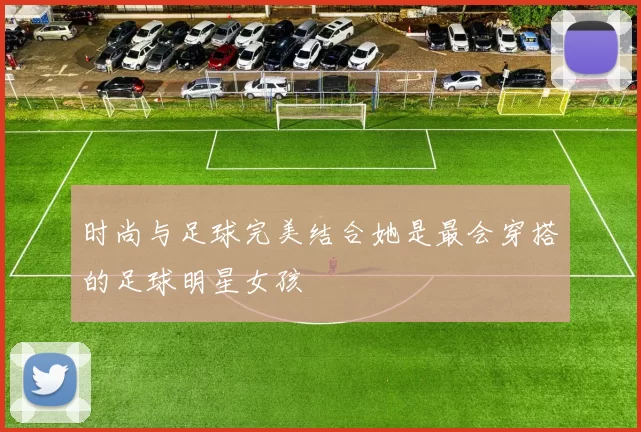 时尚与足球完美结合她是最会穿搭的足球明星女孩