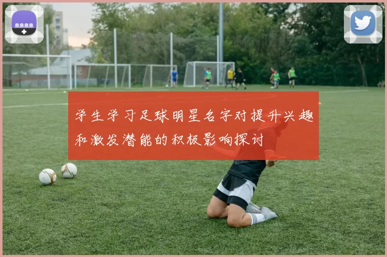 学生学习足球明星名字对提升兴趣和激发潜能的积极影响探讨