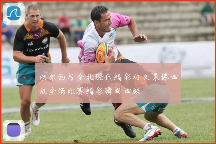 切尔西与全北现代精彩对决录像回放全场比赛精彩瞬间回顾
