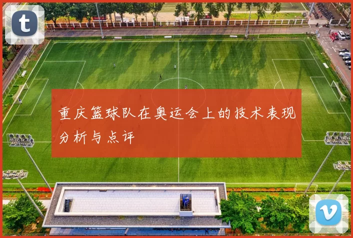 重庆篮球队在奥运会上的技术表现分析与点评