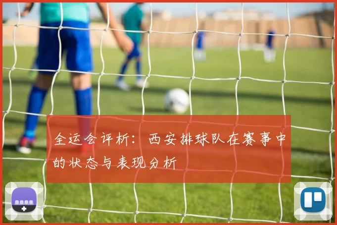 全运会评析：西安排球队在赛事中的状态与表现分析