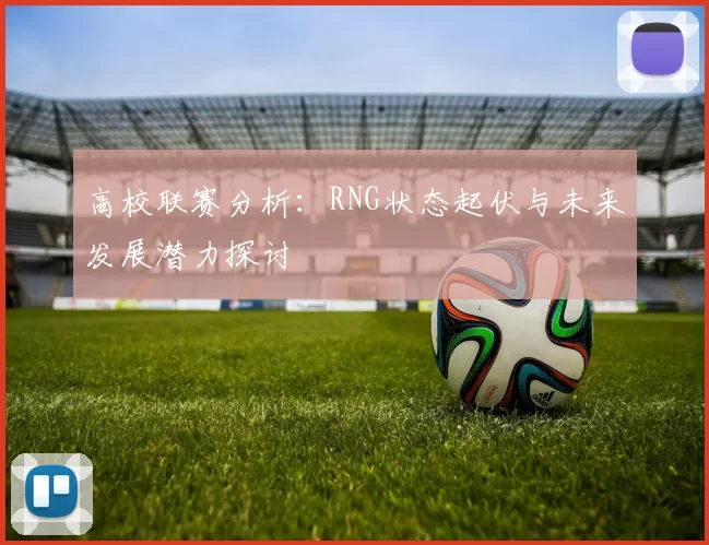 高校联赛分析：RNG状态起伏与未来发展潜力探讨