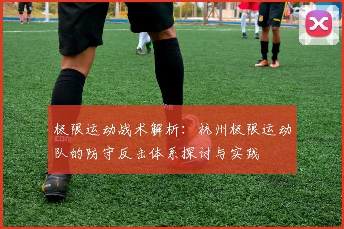 极限运动战术解析：杭州极限运动队的防守反击体系探讨与实践