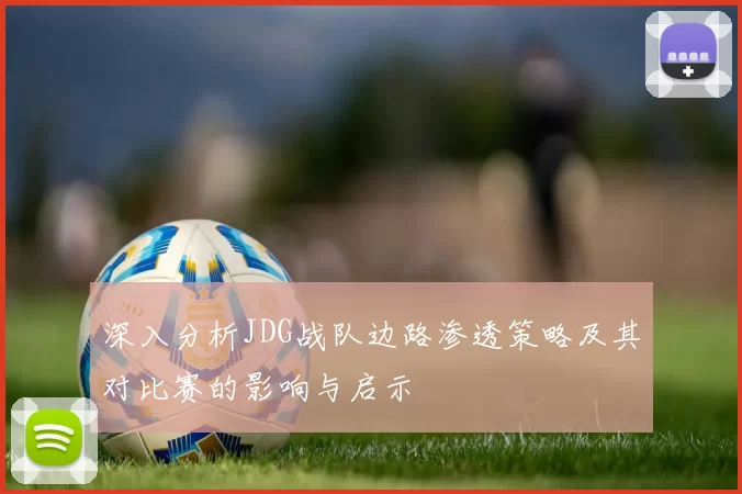 深入分析JDG战队边路渗透策略及其对比赛的影响与启示