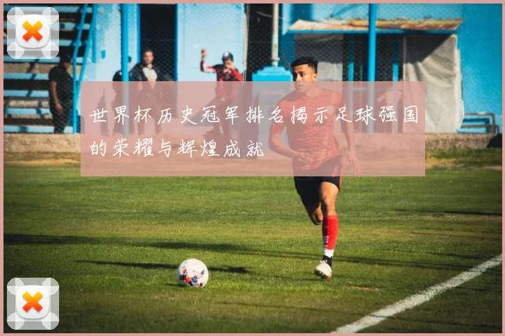 世界杯历史冠军排名揭示足球强国的荣耀与辉煌成就