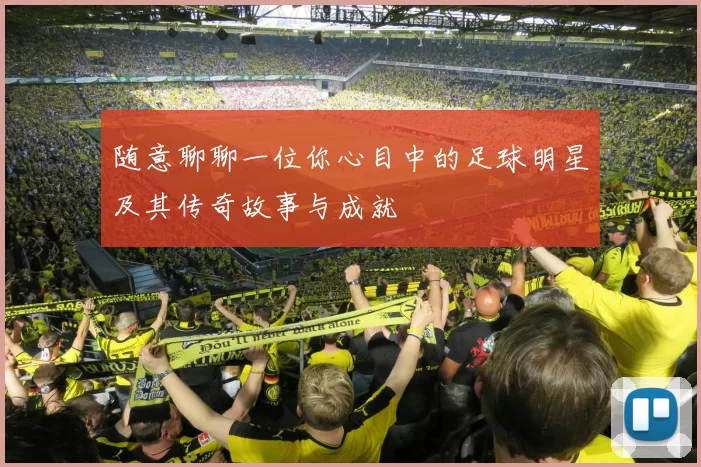 随意聊聊一位你心目中的足球明星及其传奇故事与成就