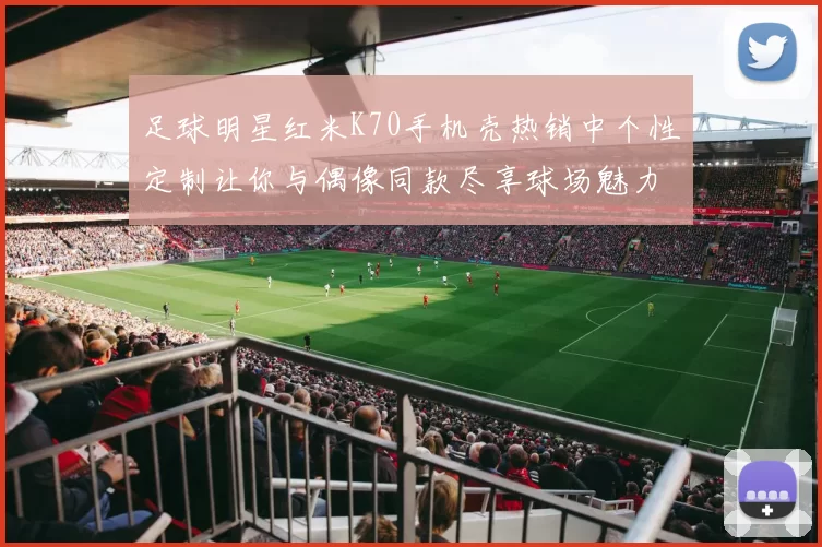 足球明星红米K70手机壳热销中个性定制让你与偶像同款尽享球场魅力
